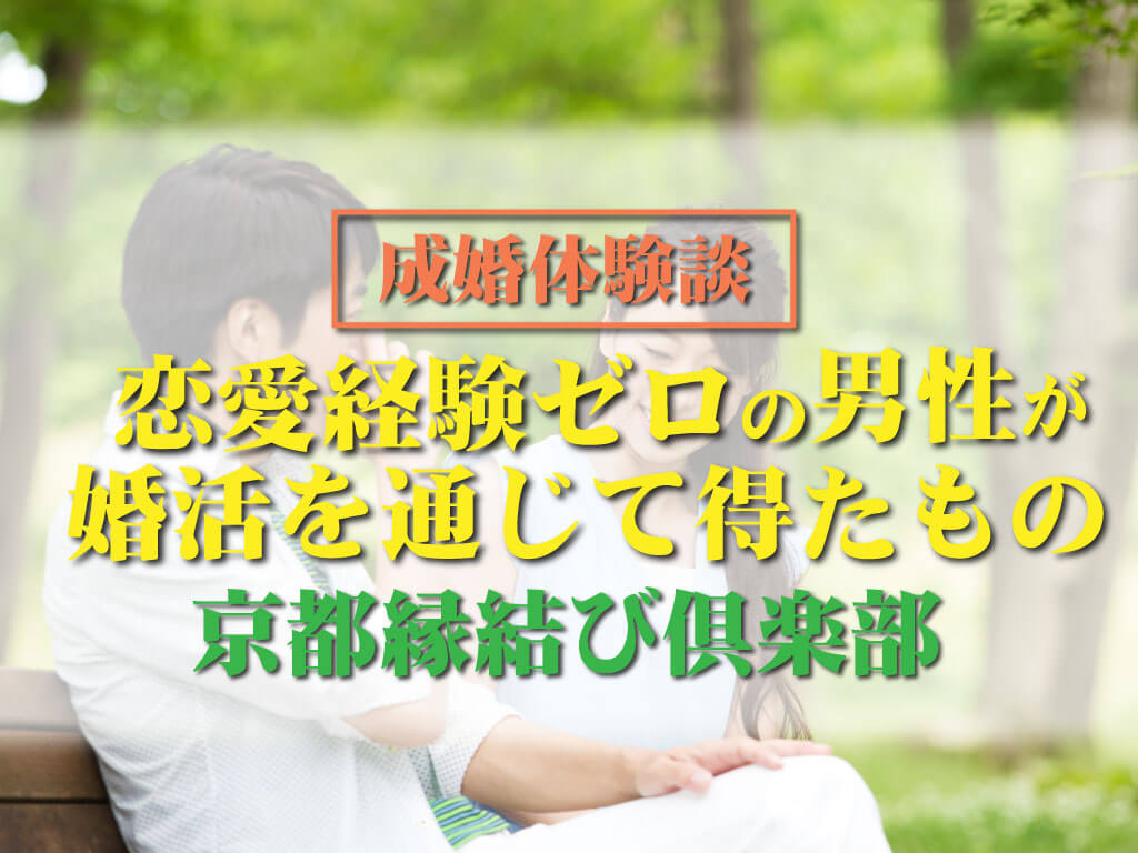 結婚相談所 体験談 恋愛経験ゼロだった男性が成婚 その秘訣は 京都縁結び倶楽部 婚活キューピッド